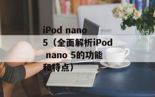 iPod nano 5（全面解析iPod nano 5的功能和特点）