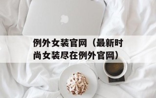 例外女装官网（最新时尚女装尽在例外官网）