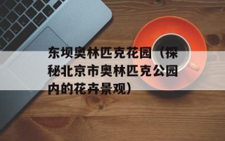 东坝奥林匹克花园（探秘北京市奥林匹克公园内的花卉景观）