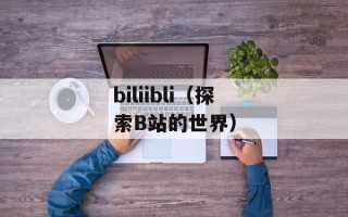 biliibli（探索B站的世界）