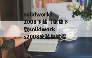 solidworks2008下载（免费下载solidworks2008安装包教程）