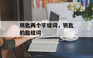 钥匙两个字组词，钥匙的匙组词