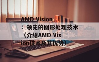 AMD Vision：领先的图形处理技术（介绍AMD Vision技术及其优势）