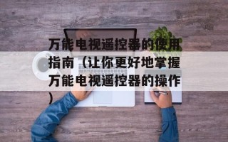 万能电视遥控器的使用指南（让你更好地掌握万能电视遥控器的操作）