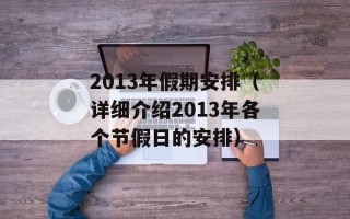 2013年假期安排（详细介绍2013年各个节假日的安排）
