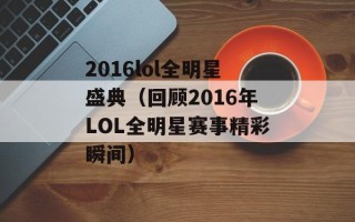 2016lol全明星盛典（回顾2016年LOL全明星赛事精彩瞬间）