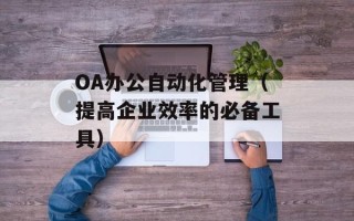 OA办公自动化管理（提高企业效率的必备工具）
