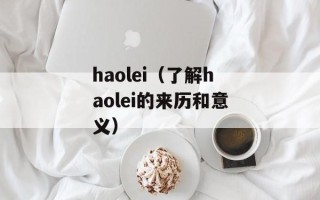 haolei（了解haolei的来历和意义）