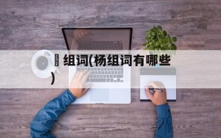扠组词(杨组词有哪些)