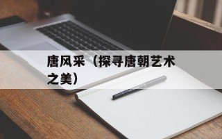唐风采（探寻唐朝艺术之美）