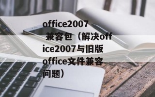 office2007 兼容包（解决office2007与旧版office文件兼容问题）