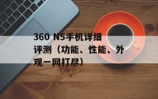 360 N5手机详细评测（功能、性能、外观一网打尽）