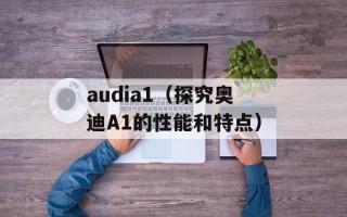 audia1（探究奥迪A1的性能和特点）