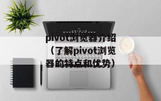 pivot浏览器介绍（了解pivot浏览器的特点和优势）