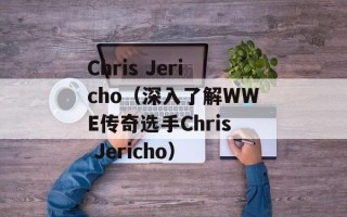 Chris Jericho（深入了解WWE传奇选手Chris Jericho）