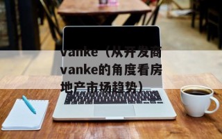 vanke（从开发商vanke的角度看房地产市场趋势）