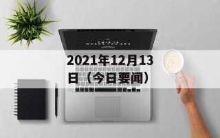 2021年12月13日（今日要闻）
