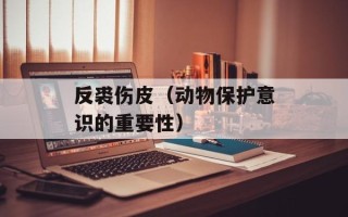 反裘伤皮（动物保护意识的重要性）