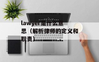 lawyer是什么意思（解析律师的定义和职责）