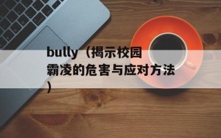 bully（揭示校园霸凌的危害与应对方法）