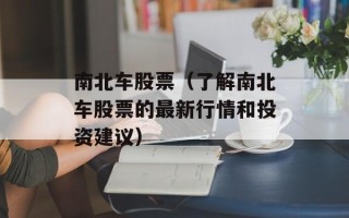 南北车股票（了解南北车股票的最新行情和投资建议）