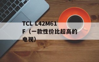 TCL L42M61F（一款性价比超高的电视）