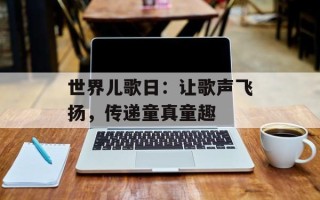 世界儿歌日：让歌声飞扬，传递童真童趣
