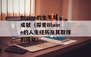 Blaine的生平与成就（探索Blaine的人生经历及其取得的成就）