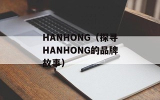 HANHONG（探寻HANHONG的品牌故事）