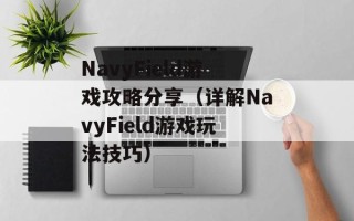 NavyField游戏攻略分享（详解NavyField游戏玩法技巧）