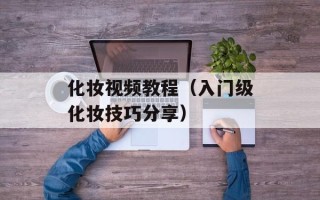 化妆视频教程（入门级化妆技巧分享）