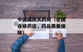 中国国民大药房（全国连锁药店，药品质量保障）