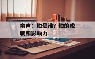 俞声：他是谁？他的成就和影响力