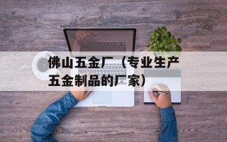 佛山五金厂（专业生产五金制品的厂家）