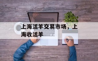 上海活羊交易市场，上海收活羊
