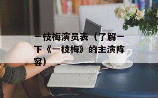一枝梅演员表（了解一下《一枝梅》的主演阵容）