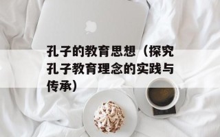 孔子的教育思想（探究孔子教育理念的实践与传承）