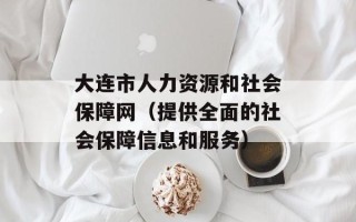 大连市人力资源和社会保障网（提供全面的社会保障信息和服务）