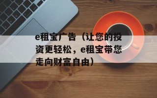 e租宝广告（让您的投资更轻松，e租宝带您走向财富自由）