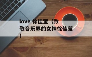 love 徐佳莹（致敬音乐界的女神徐佳莹）