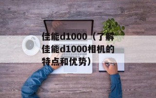 佳能d1000（了解佳能d1000相机的特点和优势）