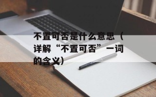 不置可否是什么意思（详解“不置可否”一词的含义）