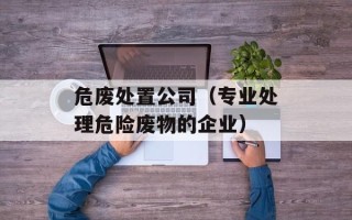 危废处置公司（专业处理危险废物的企业）