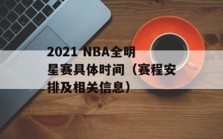 2021 NBA全明星赛具体时间（赛程安排及相关信息）