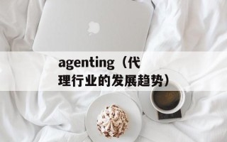 agenting（代理行业的发展趋势）