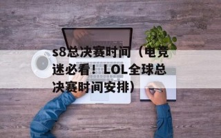 s8总决赛时间（电竞迷必看！LOL全球总决赛时间安排）