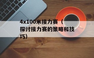 4x100米接力赛（探讨接力赛的策略和技巧）