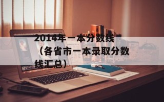 2014年一本分数线（各省市一本录取分数线汇总）