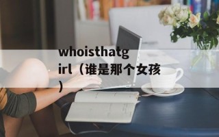 whoisthatgirl（谁是那个女孩）