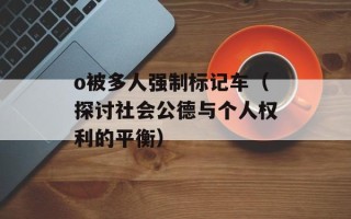 o被多人强制标记车（探讨社会公德与个人权利的平衡）